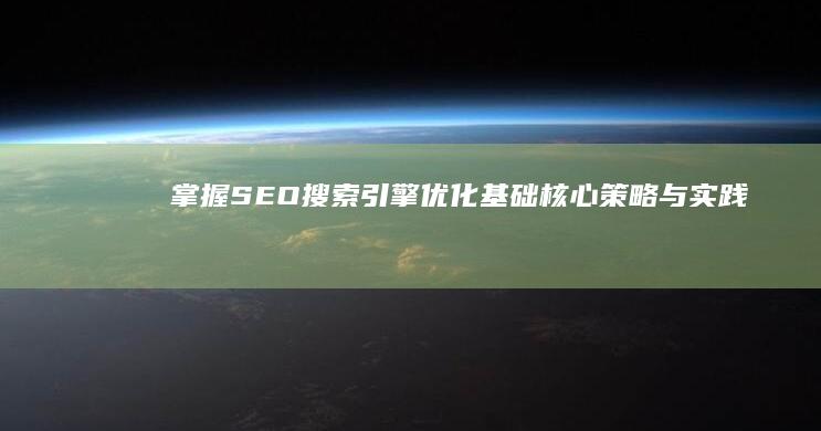 掌握SEO搜索引擎优化基础：核心策略与实践技巧